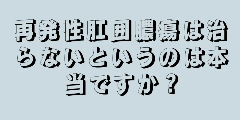 再発性肛囲膿瘍は治らないというのは本当ですか？