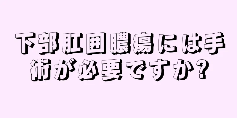 下部肛囲膿瘍には手術が必要ですか?