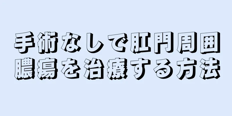 手術なしで肛門周囲膿瘍を治療する方法
