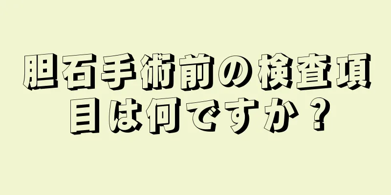 胆石手術前の検査項目は何ですか？