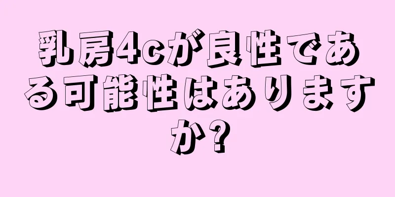乳房4cが良性である可能性はありますか?
