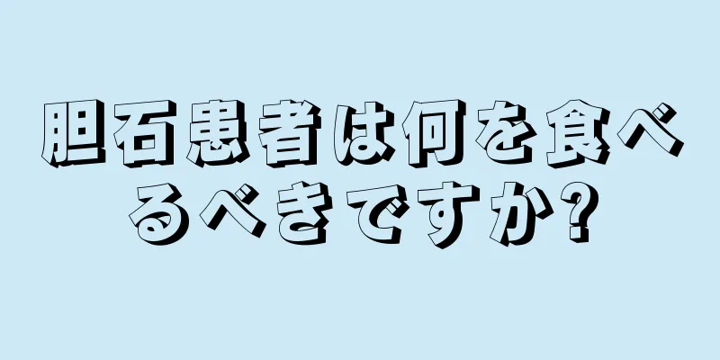 胆石患者は何を食べるべきですか?
