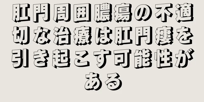 肛門周囲膿瘍の不適切な治療は肛門瘻を引き起こす可能性がある