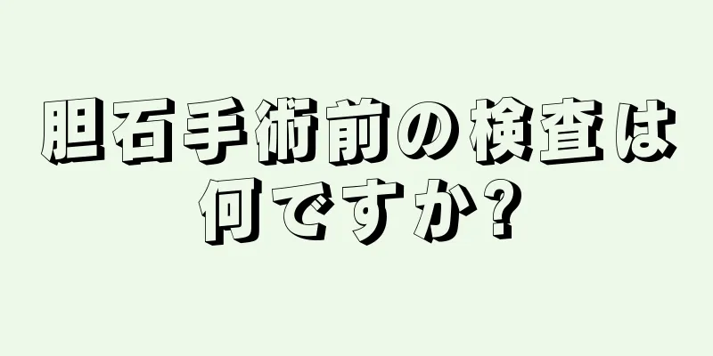 胆石手術前の検査は何ですか?