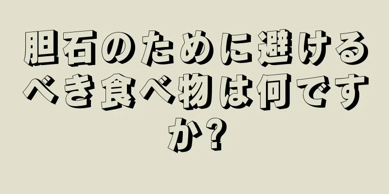 胆石のために避けるべき食べ物は何ですか?