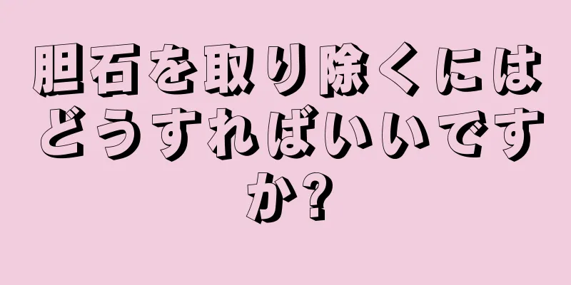 胆石を取り除くにはどうすればいいですか?