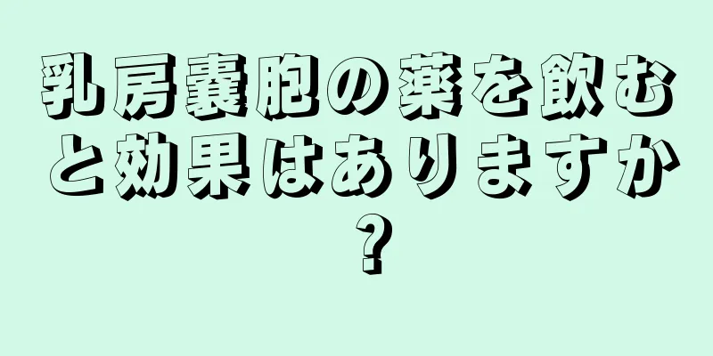 乳房嚢胞の薬を飲むと効果はありますか？