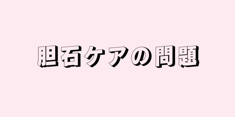胆石ケアの問題