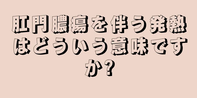 肛門膿瘍を伴う発熱はどういう意味ですか?