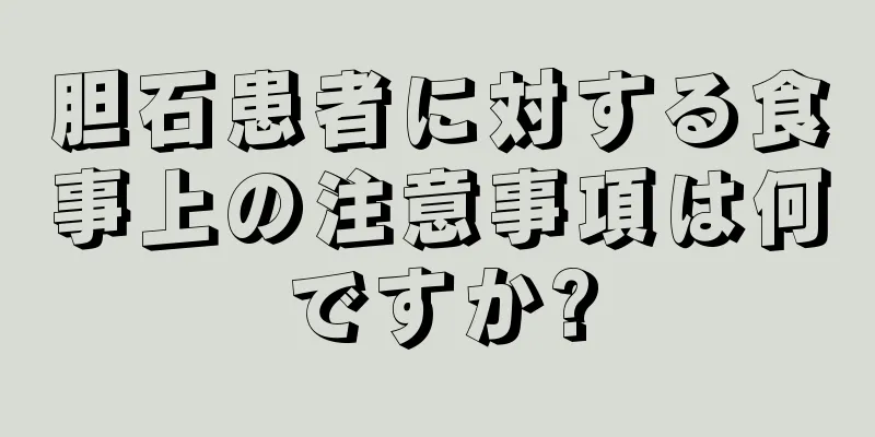 胆石患者に対する食事上の注意事項は何ですか?