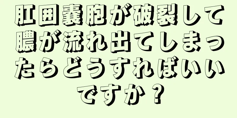 肛囲嚢胞が破裂して膿が流れ出てしまったらどうすればいいですか？