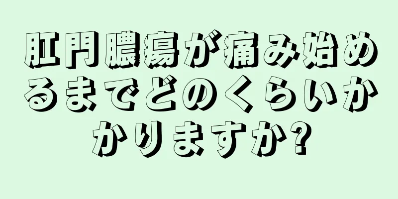 肛門膿瘍が痛み始めるまでどのくらいかかりますか?