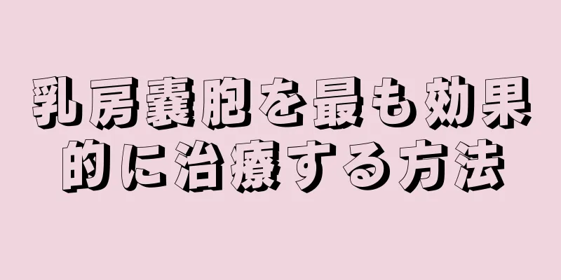 乳房嚢胞を最も効果的に治療する方法