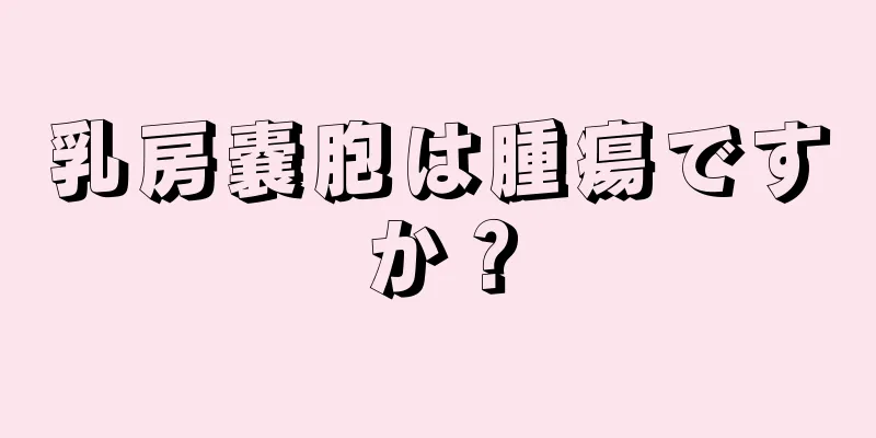 乳房嚢胞は腫瘍ですか？