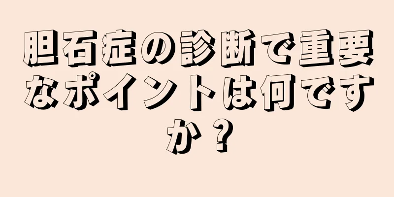 胆石症の診断で重要なポイントは何ですか？