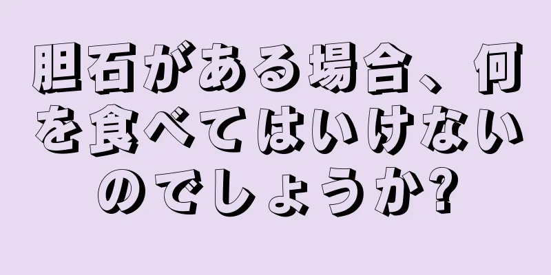 胆石がある場合、何を食べてはいけないのでしょうか?