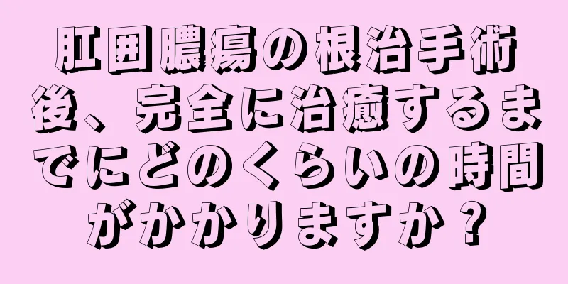 肛囲膿瘍の根治手術後、完全に治癒するまでにどのくらいの時間がかかりますか？