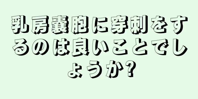 乳房嚢胞に穿刺をするのは良いことでしょうか?