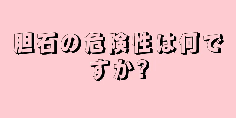 胆石の危険性は何ですか?