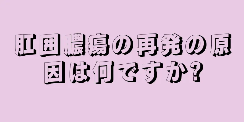 肛囲膿瘍の再発の原因は何ですか?