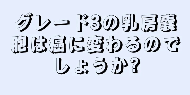 グレード3の乳房嚢胞は癌に変わるのでしょうか?