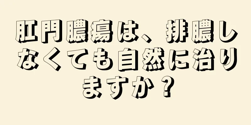肛門膿瘍は、排膿しなくても自然に治りますか？