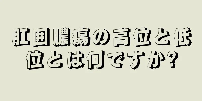 肛囲膿瘍の高位と低位とは何ですか?