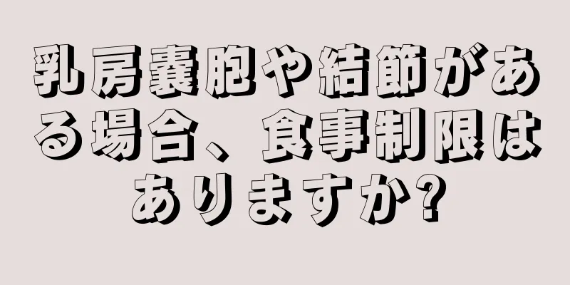 乳房嚢胞や結節がある場合、食事制限はありますか?