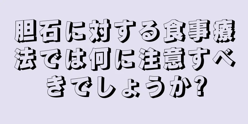 胆石に対する食事療法では何に注意すべきでしょうか?