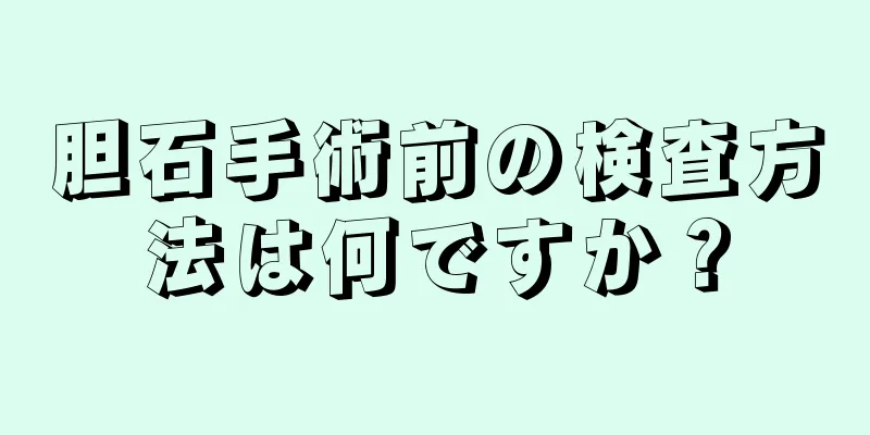 胆石手術前の検査方法は何ですか？