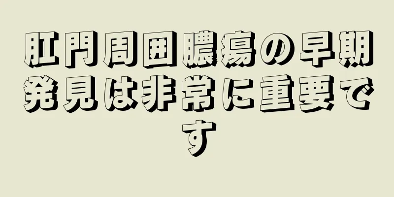 肛門周囲膿瘍の早期発見は非常に重要です