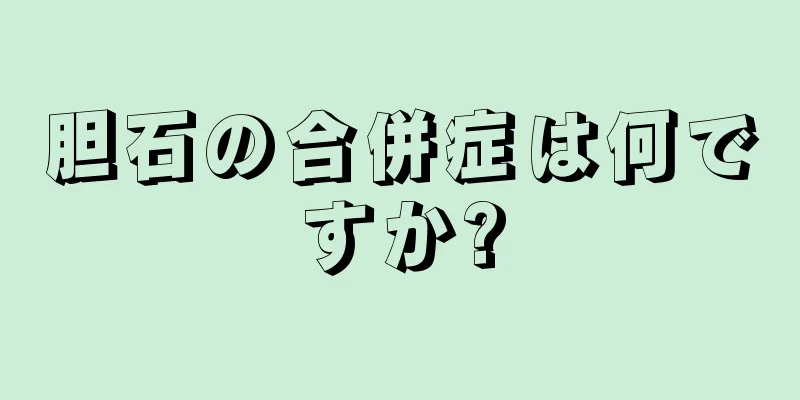 胆石の合併症は何ですか?