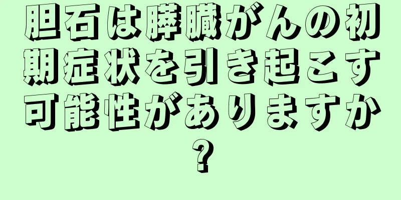 胆石は膵臓がんの初期症状を引き起こす可能性がありますか?