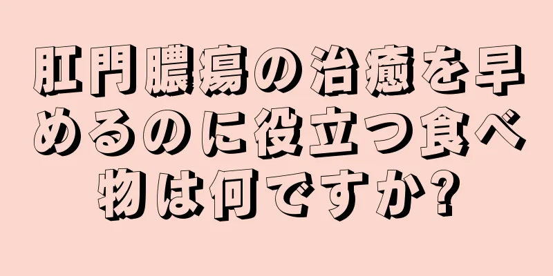 肛門膿瘍の治癒を早めるのに役立つ食べ物は何ですか?