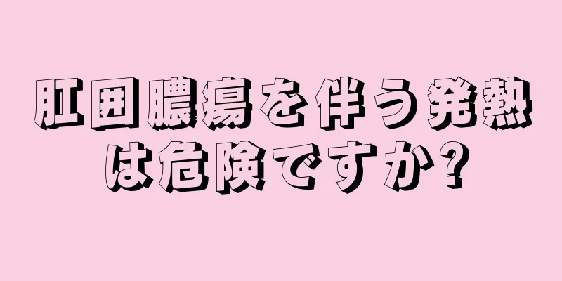 肛囲膿瘍を伴う発熱は危険ですか?