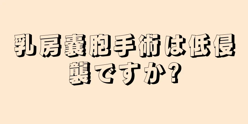 乳房嚢胞手術は低侵襲ですか?