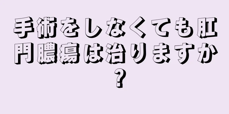 手術をしなくても肛門膿瘍は治りますか？