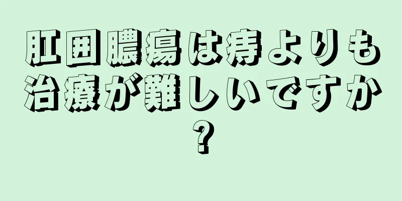 肛囲膿瘍は痔よりも治療が難しいですか?