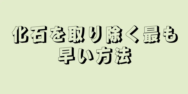 化石を取り除く最も早い方法