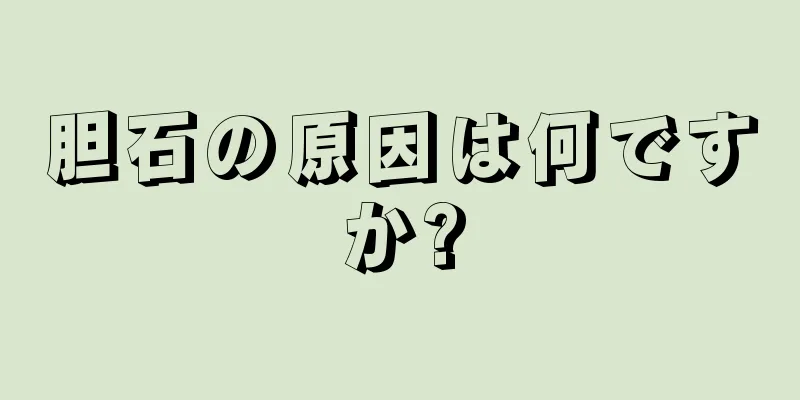 胆石の原因は何ですか?