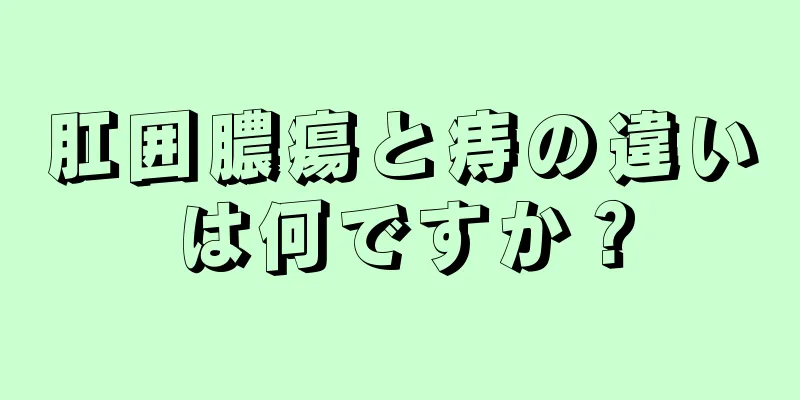 肛囲膿瘍と痔の違いは何ですか？