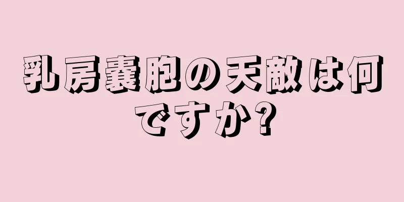 乳房嚢胞の天敵は何ですか?