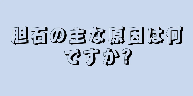 胆石の主な原因は何ですか?