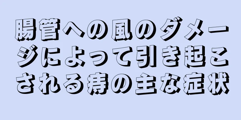 腸管への風のダメージによって引き起こされる痔の主な症状
