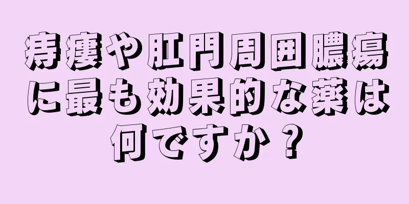 痔瘻や肛門周囲膿瘍に最も効果的な薬は何ですか？