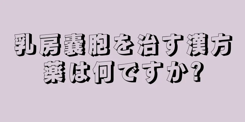 乳房嚢胞を治す漢方薬は何ですか?