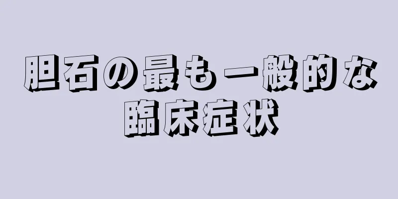胆石の最も一般的な臨床症状