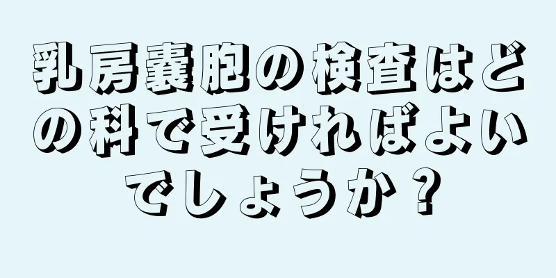 乳房嚢胞の検査はどの科で受ければよいでしょうか？
