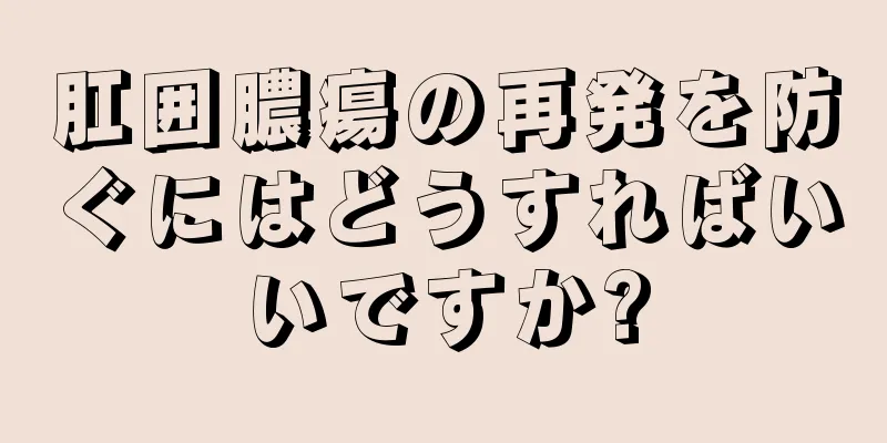 肛囲膿瘍の再発を防ぐにはどうすればいいですか?