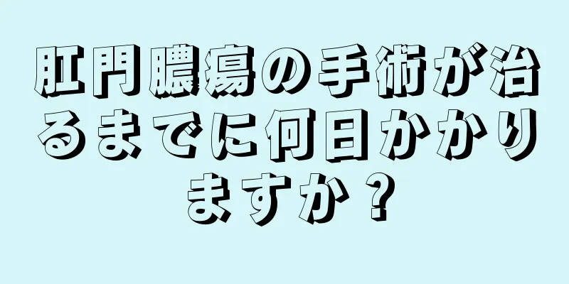 肛門膿瘍の手術が治るまでに何日かかりますか？
